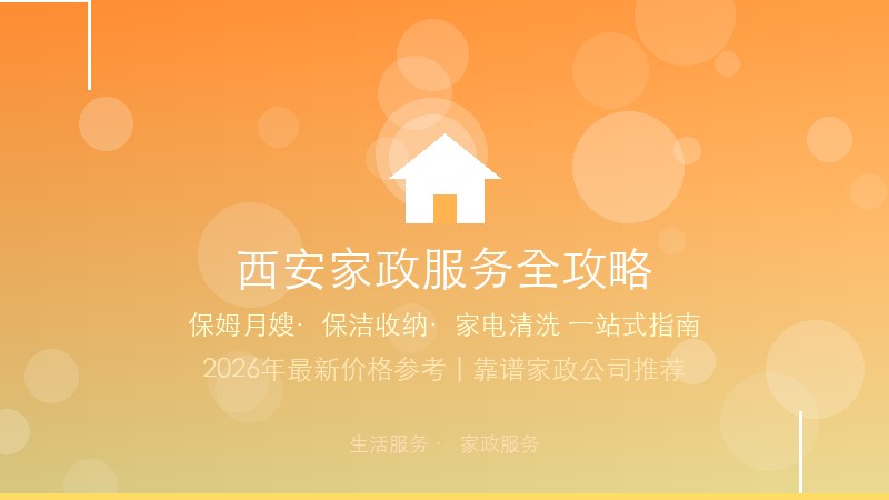 2026西安家政服务完全指南：保姆月嫂&middot;保洁清洗&middot;价格行情与靠谱公司推荐