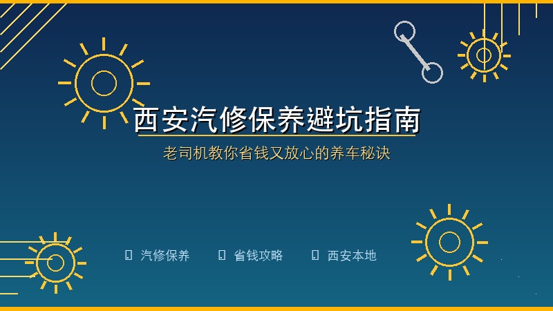 西安汽修保养避坑指南：老司机教你省钱又放心的养车秘诀